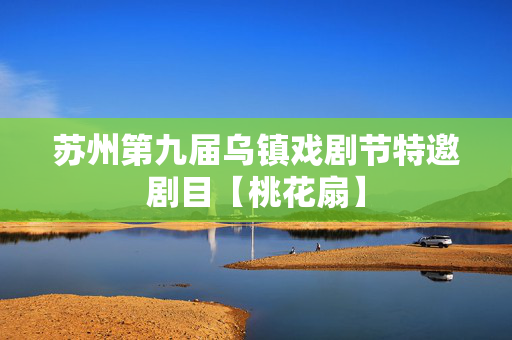 苏州第九届乌镇戏剧节特邀剧目【桃花扇】