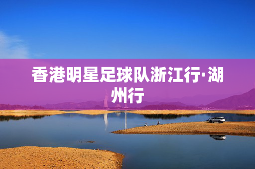 香港明星足球队浙江行·湖州行