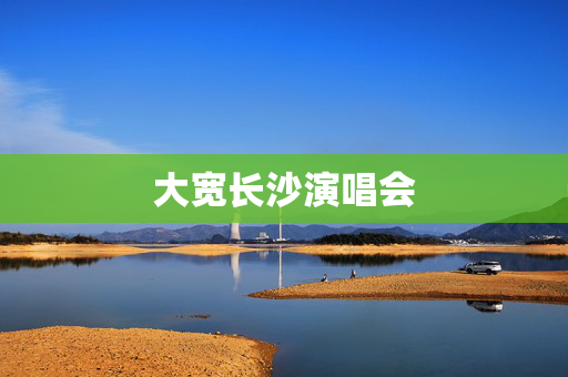 大宽长沙演唱会