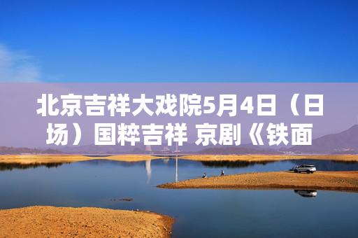 北京吉祥大戏院5月4日（日场）国粹吉祥 京剧《铁面无私清官谱》-第1张图片-票100