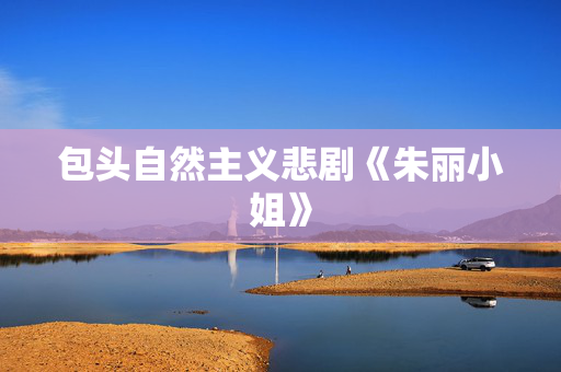 包头自然主义悲剧《朱丽小姐》-第1张图片-票100