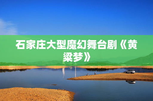 石家庄大型魔幻舞台剧《黄粱梦》