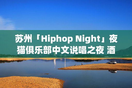 苏州「Hiphop Night」夜猫俱乐部中文说唱之夜 酒水畅饮-第1张图片-票100