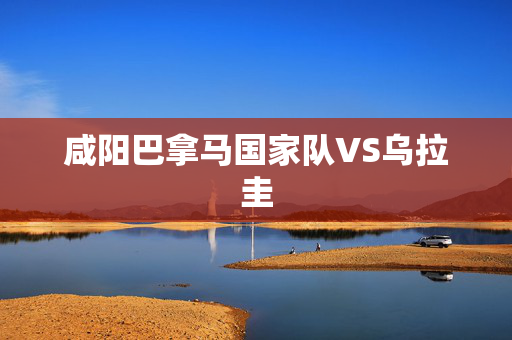 咸阳巴拿马国家队VS乌拉圭-第1张图片-票100