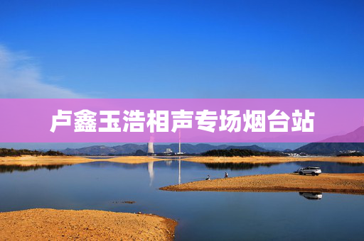 卢鑫玉浩相声专场烟台站