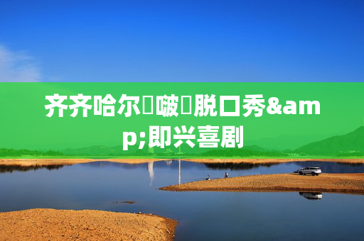 齐齐哈尔嘚啵嘚脱口秀&即兴喜剧