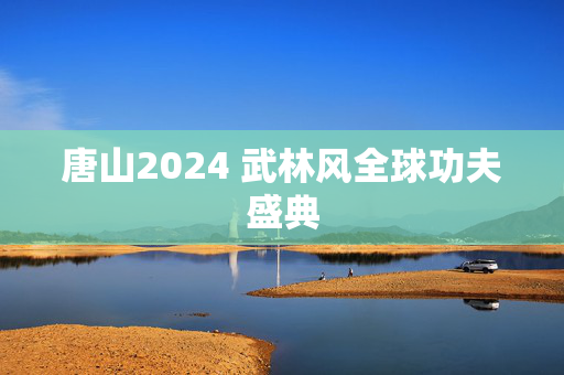 唐山2024 武林风全球功夫盛典