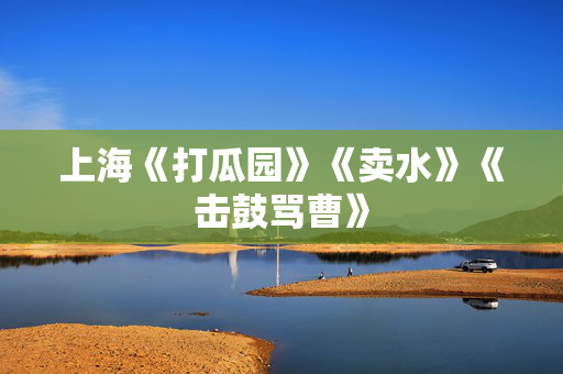 上海《打瓜园》《卖水》《击鼓骂曹》-第1张图片-票100