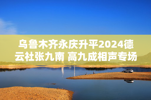 乌鲁木齐永庆升平2024德云社张九南 高九成相声专场演出