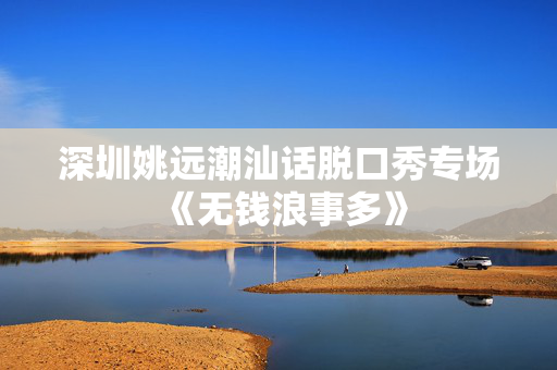 深圳姚远潮汕话脱口秀专场《无钱浪事多》