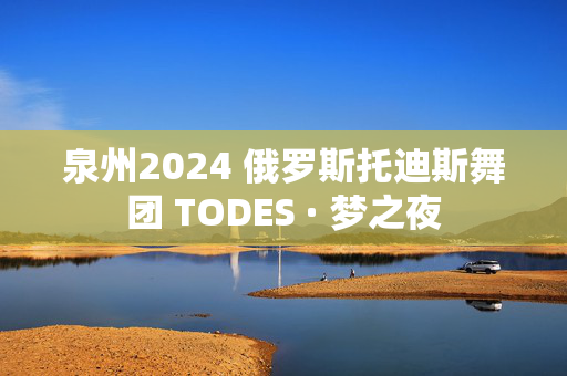 泉州2024 俄罗斯托迪斯舞团 TODES · 梦之夜-第1张图片-票100