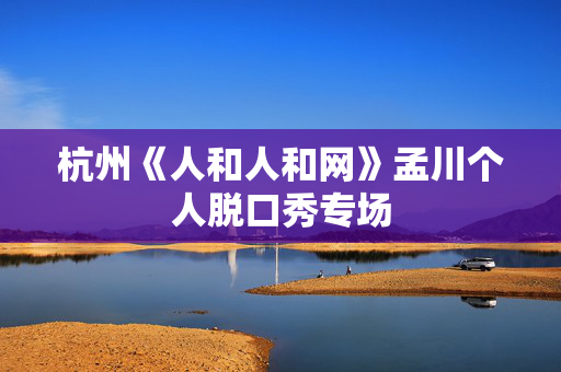 杭州《人和人和网》孟川个人脱口秀专场