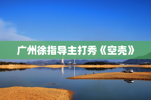 广州徐指导主打秀《空壳》