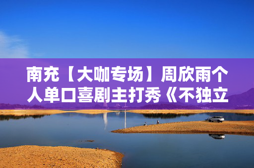 南充【大咖专场】周欣雨个人单口喜剧主打秀《不独立女性》