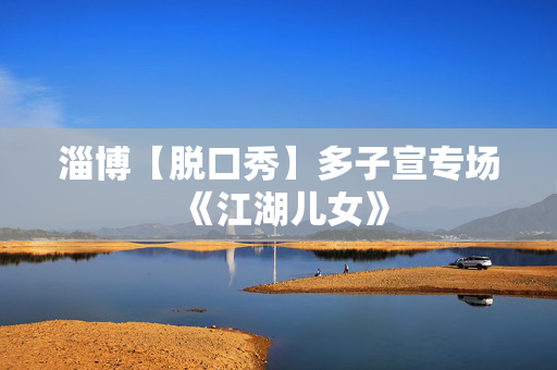 淄博【脱口秀】多子宣专场《江湖儿女》