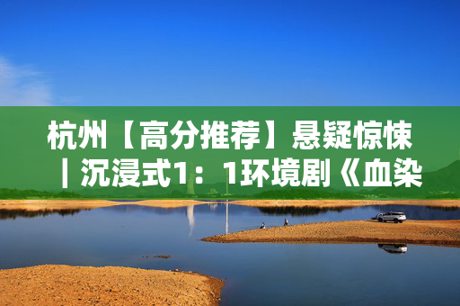杭州【高分推荐】悬疑惊悚｜沉浸式1：1环境剧《血染钟声》侦探鬼才巅峰力作｜西湖必看-第1张图片-票100