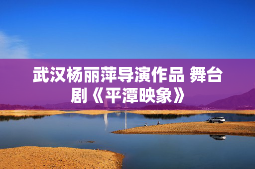 武汉杨丽萍导演作品 舞台剧《平潭映象》-第1张图片-票100