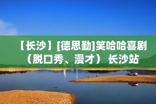 【长沙】[德思勤]笑哈哈喜剧（脱口秀、漫才） 长沙站