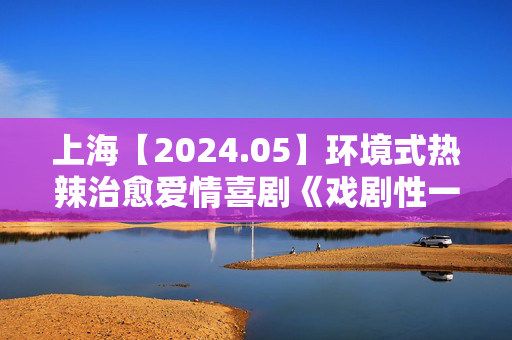 上海【2024.05】环境式热辣治愈爱情喜剧《戏剧性一夜》-第1张图片-票100