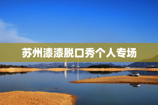 苏州漆漆脱口秀个人专场