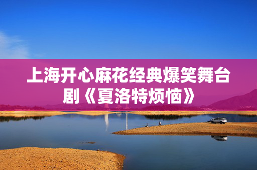 上海开心麻花经典爆笑舞台剧《夏洛特烦恼》-第1张图片-票100