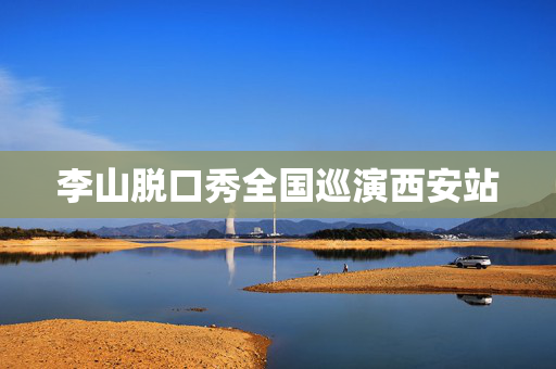 李山脱口秀全国巡演西安站