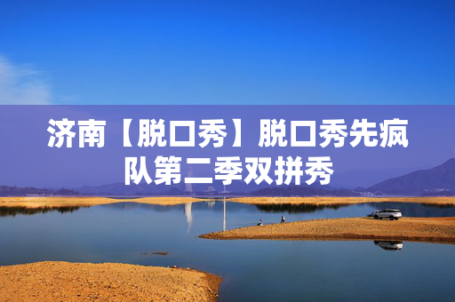 济南【脱口秀】脱口秀先疯队第二季双拼秀