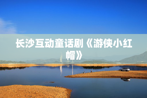 长沙互动童话剧《游侠小红帽》-第1张图片-票100