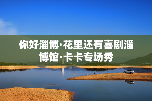 你好淄博·花里还有喜剧淄博馆·卡卡专场秀