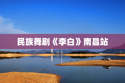 民族舞剧《李白》南昌站-第1张图片-票100