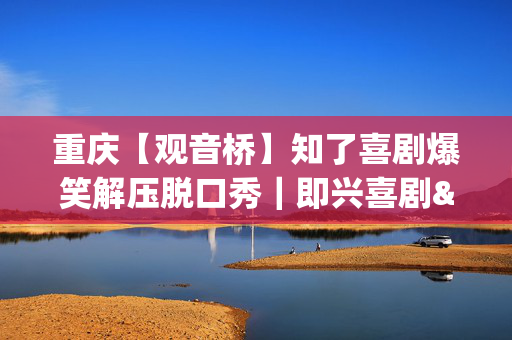 重庆【观音桥】知了喜剧爆笑解压脱口秀｜即兴喜剧&漫才&新喜剧｜每日爆笑开演｜观音桥苏宁影城-「喜剧厅」