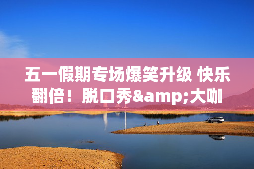五一假期专场爆笑升级 快乐翻倍！脱口秀&大咖秀&漫才&魔术&即兴 温州站-第1张图片-票100