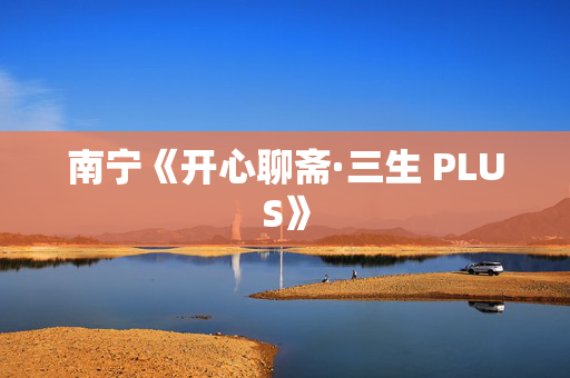 南宁《开心聊斋·三生 PLUS》-第1张图片-票100