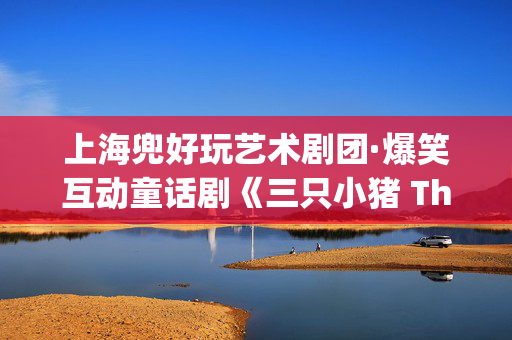 上海兜好玩艺术剧团·爆笑互动童话剧《三只小猪 Three Little Pigs》-第1张图片-票100