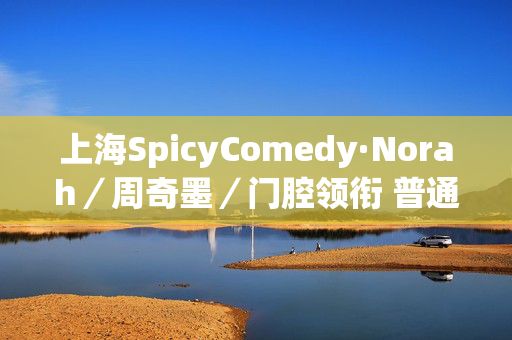 上海SpicyComedy·Norah／周奇墨／门腔领衔 普通话／沪语／英文脱口秀 Standup 「5月」