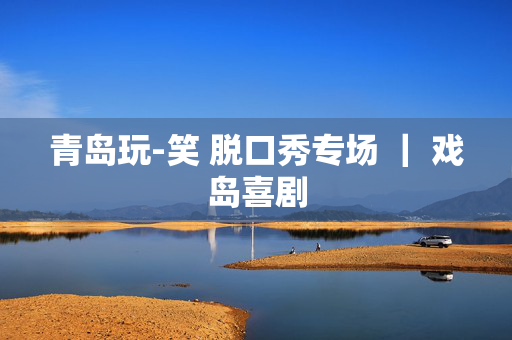 青岛玩-笑 脱口秀专场 ｜ 戏岛喜剧