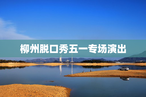 柳州脱口秀五一专场演出