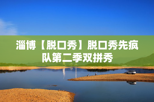 淄博【脱口秀】脱口秀先疯队第二季双拼秀