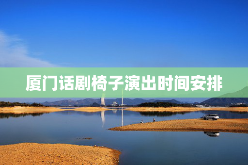 厦门话剧椅子演出时间安排-第1张图片-票100
