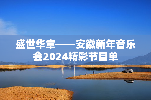 盛世华章——安徽新年音乐会2024精彩节目单-第1张图片-票100
