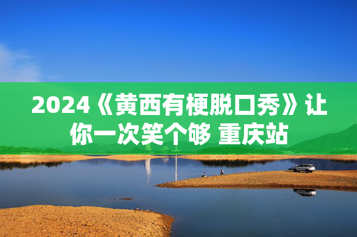 2024《黄西有梗脱口秀》让你一次笑个够 重庆站-第1张图片-票100