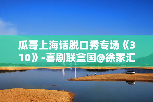 瓜哥上海话脱口秀专场《310》-喜剧联盒国@徐家汇 · 上剧场-第1张图片-票100
