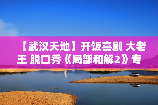 【武汉天地】开饭喜剧 大老王 脱口秀《局部和解2》专场-第1张图片-票100