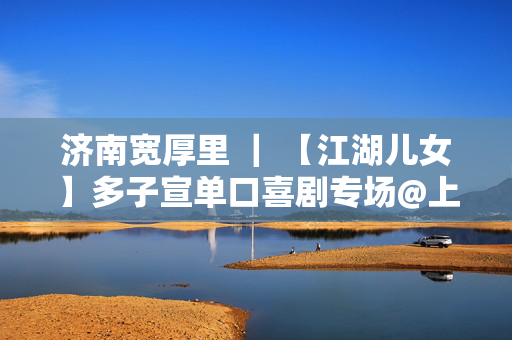 济南宽厚里 ｜ 【江湖儿女】多子宣单口喜剧专场@上客喜剧小剧场（肯德基对面7-11二楼）-第1张图片-票100