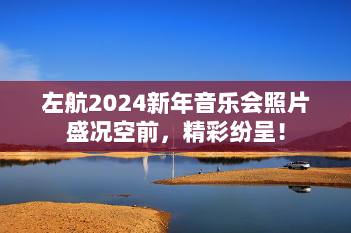 左航2024新年音乐会照片盛况空前，精彩纷呈！