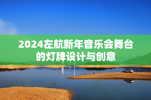 2024左航新年音乐会舞台的灯牌设计与创意