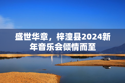 盛世华章，梓潼县2024新年音乐会倾情而至