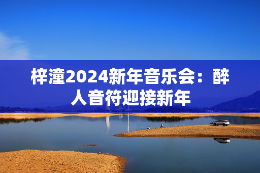梓潼2024新年音乐会：醉人音符迎接新年