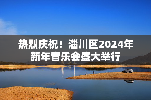热烈庆祝！淄川区2024年新年音乐会盛大举行