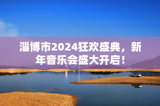 淄博市2024狂欢盛典，新年音乐会盛大开启！-第1张图片-票100